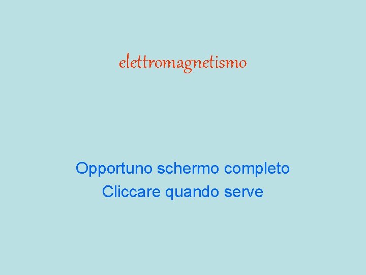 elettromagnetismo Opportuno schermo completo Cliccare quando serve 