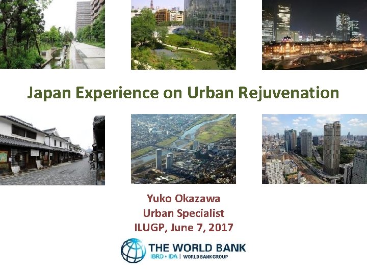 Japan Experience on Urban Rejuvenation Yuko Okazawa Urban Specialist ILUGP, June 7, 2017 