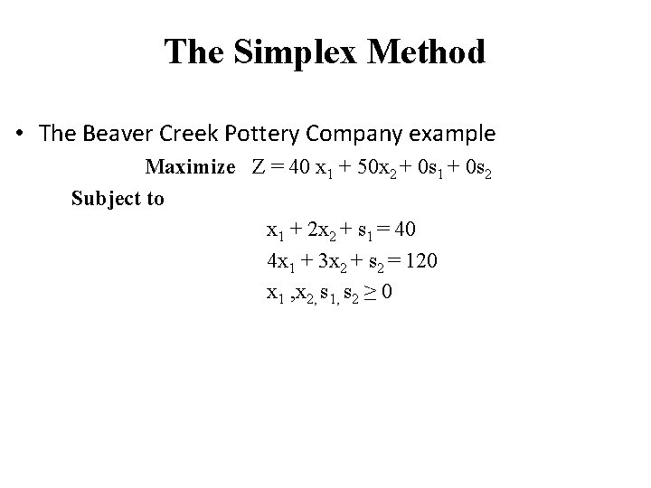 The Simplex Method • The Beaver Creek Pottery Company example Maximize Z = 40