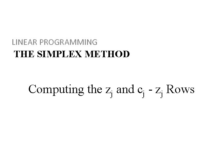 LINEAR PROGRAMMING THE SIMPLEX METHOD Computing the zj and cj - zj Rows 