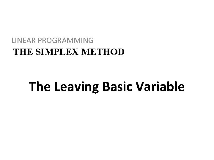 LINEAR PROGRAMMING THE SIMPLEX METHOD The Leaving Basic Variable 