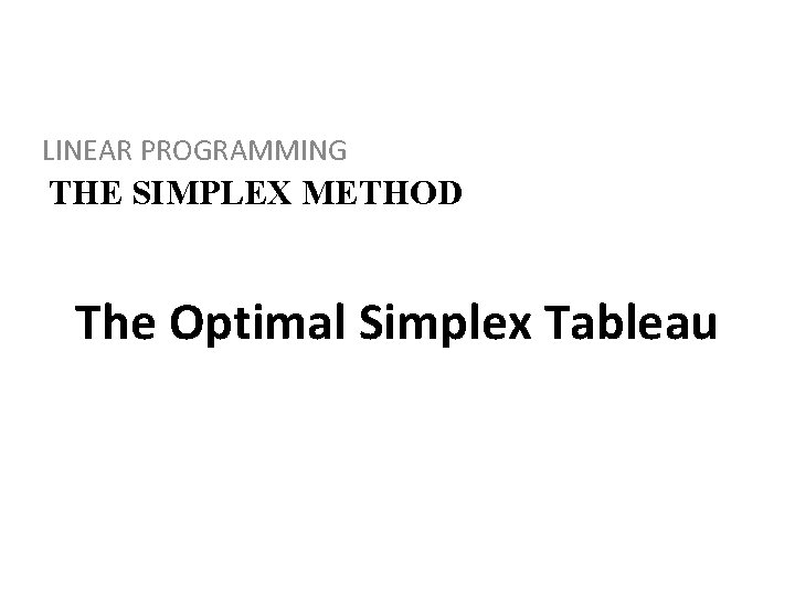 LINEAR PROGRAMMING THE SIMPLEX METHOD The Optimal Simplex Tableau 