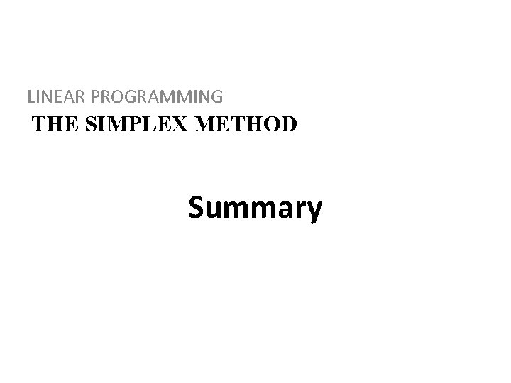 LINEAR PROGRAMMING THE SIMPLEX METHOD Summary 