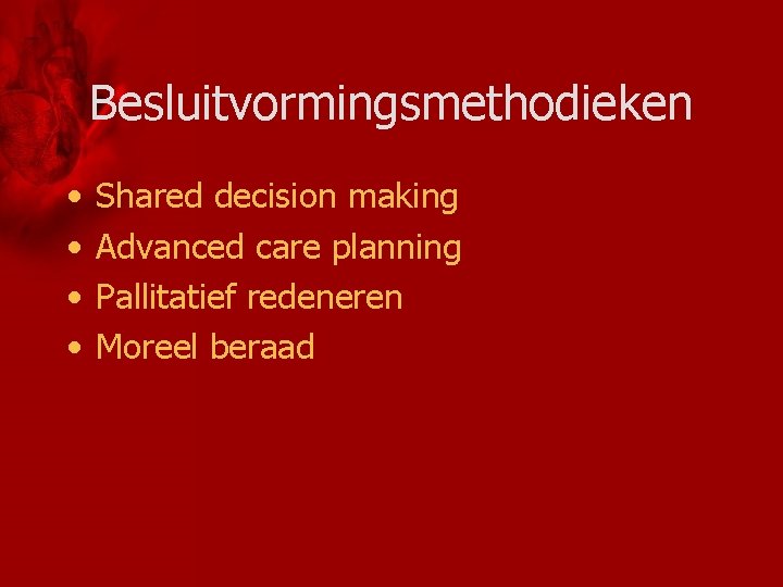 Besluitvormingsmethodieken • • Shared decision making Advanced care planning Pallitatief redeneren Moreel beraad 