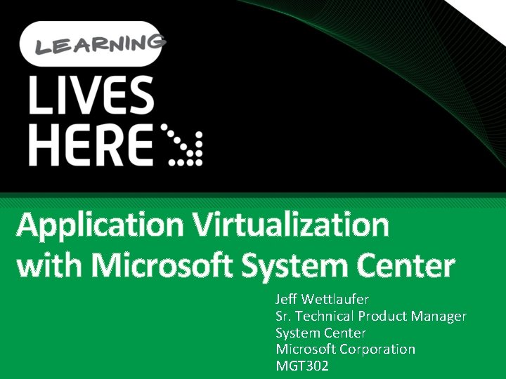 Application Virtualization with Microsoft System Center Jeff Wettlaufer Sr. Technical Product Manager System Center