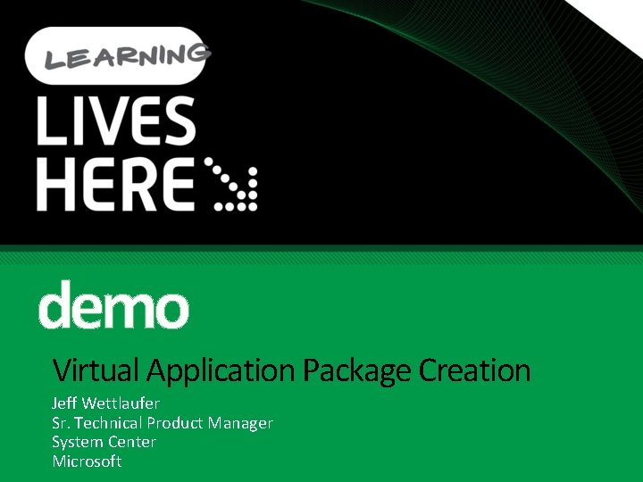 demo Virtual Application Package Creation Jeff Wettlaufer Sr. Technical Product Manager System Center Microsoft