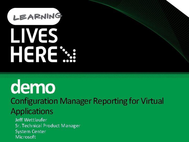 demo Configuration Manager Reporting for Virtual Applications Jeff Wettlaufer Sr. Technical Product Manager System