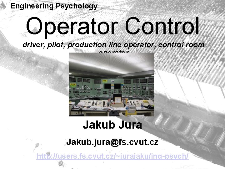 Engineering Psychology Operator Control driver, pilot, production line operator, control room operator Jakub Jura