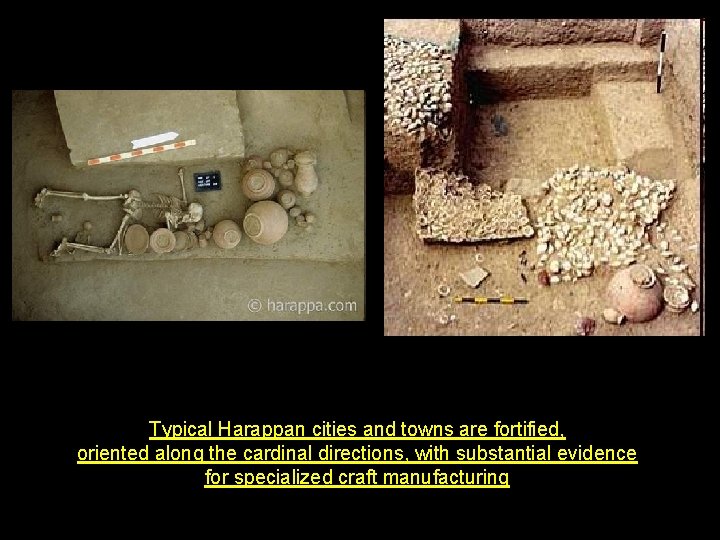 Typical Harappan cities and towns are fortified, oriented along the cardinal directions, with substantial