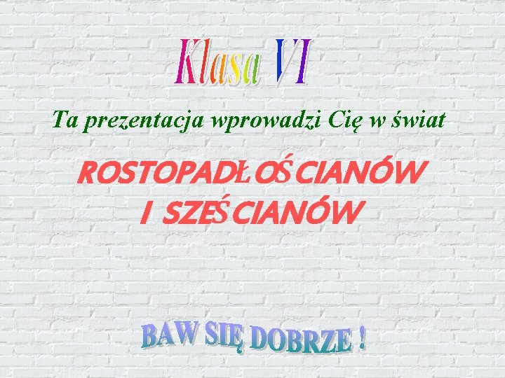 Ta prezentacja wprowadzi Cię w świat ROSTOPADŁOŚCIANÓW I SZEŚCIANÓW 