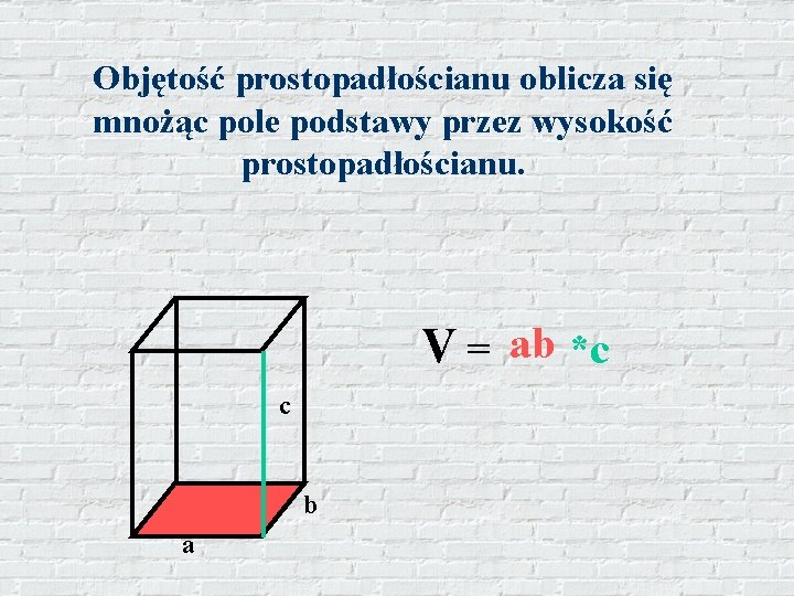 Objętość prostopadłościanu oblicza się mnożąc pole podstawy przez wysokość prostopadłościanu. V = ab *c