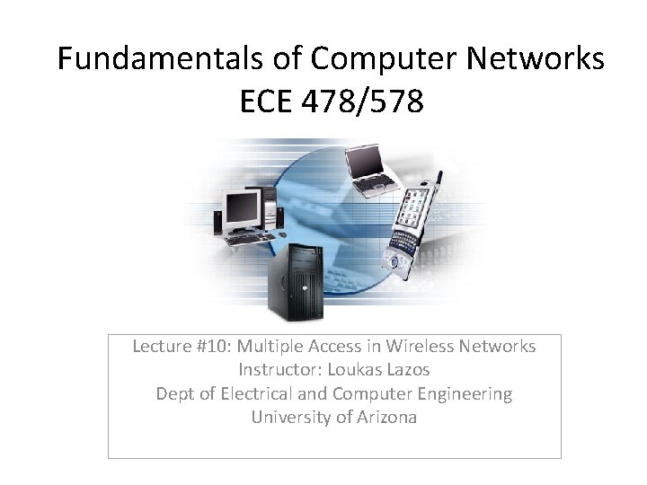 Fundamentals of Computer Networks ECE 478/578 Lecture #10: Multiple Access in Wireless Networks Instructor: