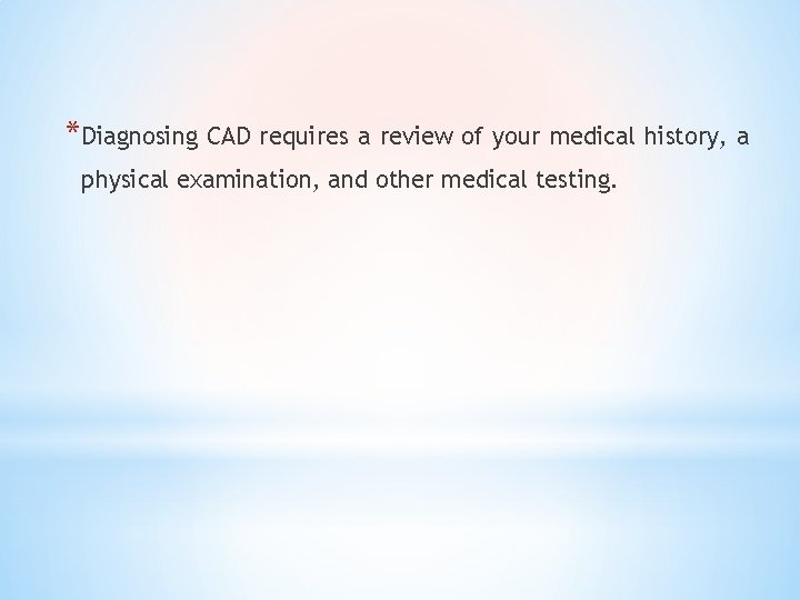 *Diagnosing CAD requires a review of your medical history, a physical examination, and other