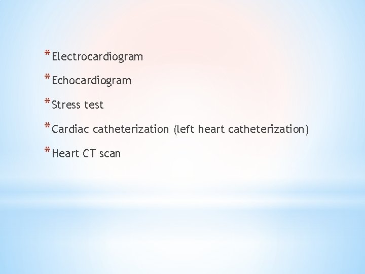 *Electrocardiogram *Echocardiogram *Stress test *Cardiac catheterization (left heart catheterization) *Heart CT scan 