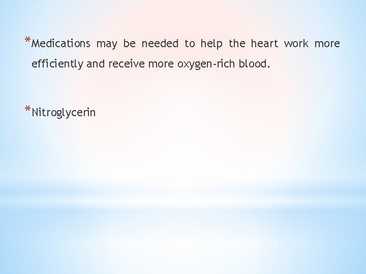 *Medications may be needed to help the heart work more efficiently and receive more