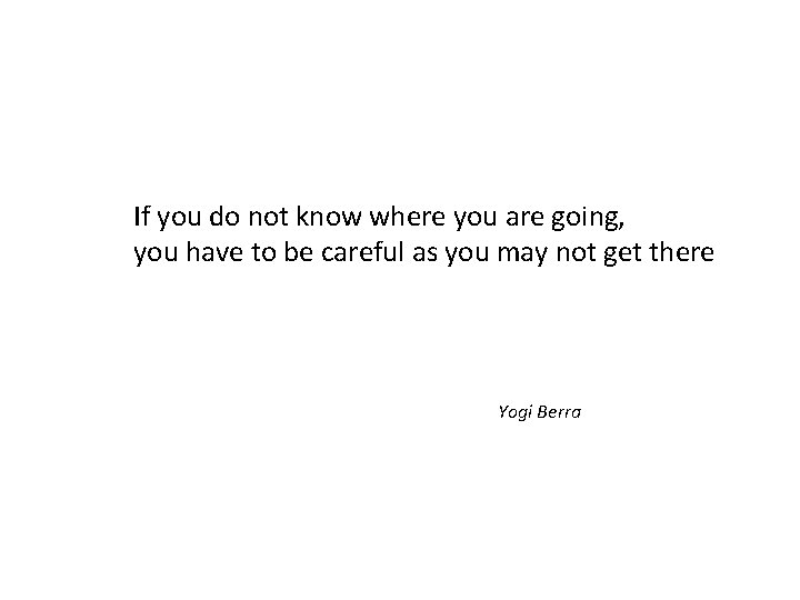 If you do not know where you are going, you have to be careful