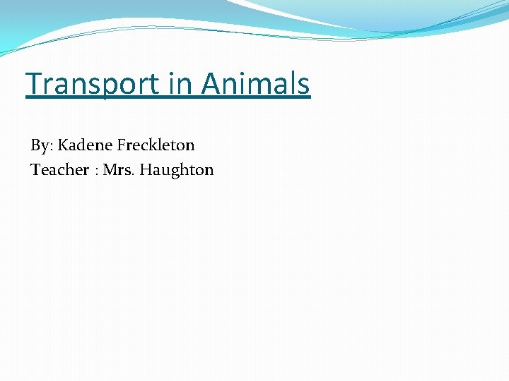 Transport in Animals By: Kadene Freckleton Teacher : Mrs. Haughton 