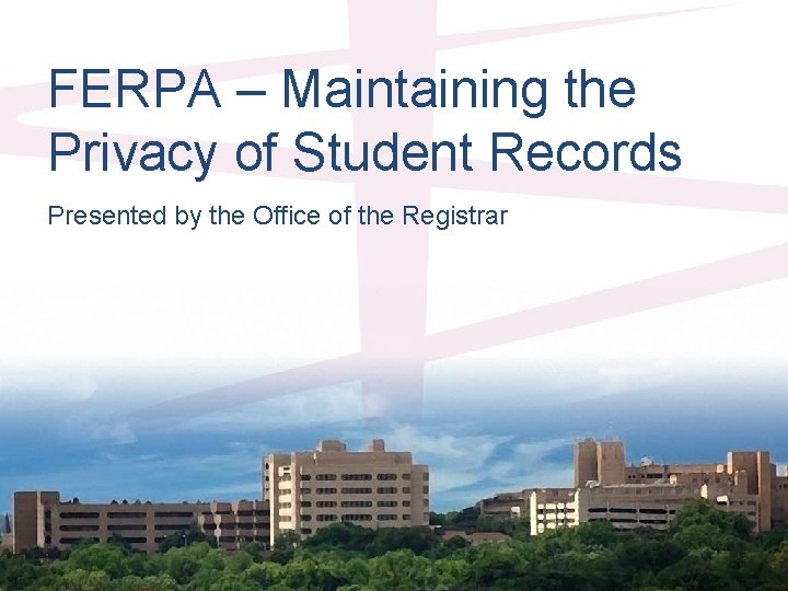 FERPA – Maintaining the Privacy of Student Records Presented by the Office of the