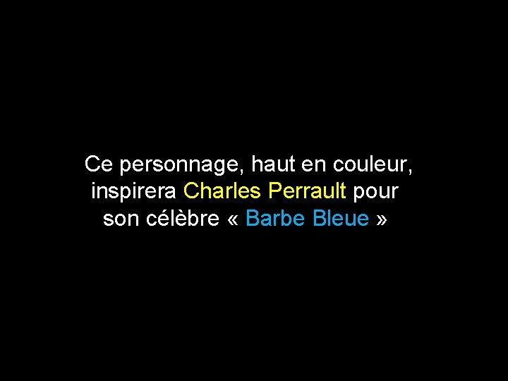 Ce personnage, haut en couleur, inspirera Charles Perrault pour son célèbre « Barbe Bleue