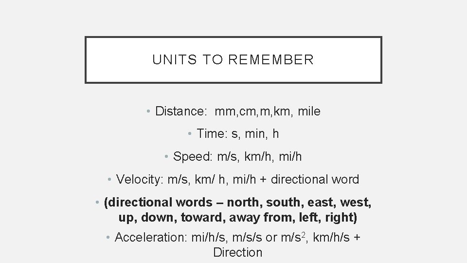 UNITS TO REMEMBER • Distance: mm, cm, m, km, mile • Time: s, min,