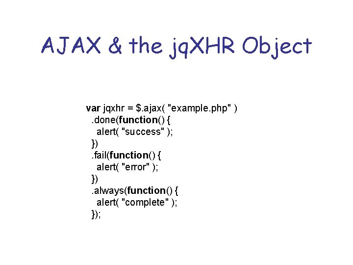AJAX & the jq. XHR Object var jqxhr = $. ajax( "example. php" ).
