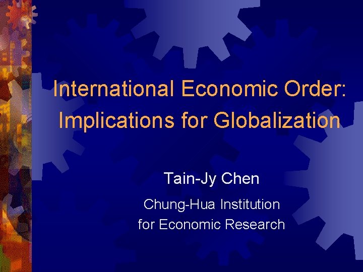 International Economic Order: Implications for Globalization Tain-Jy Chen Chung-Hua Institution for Economic Research 