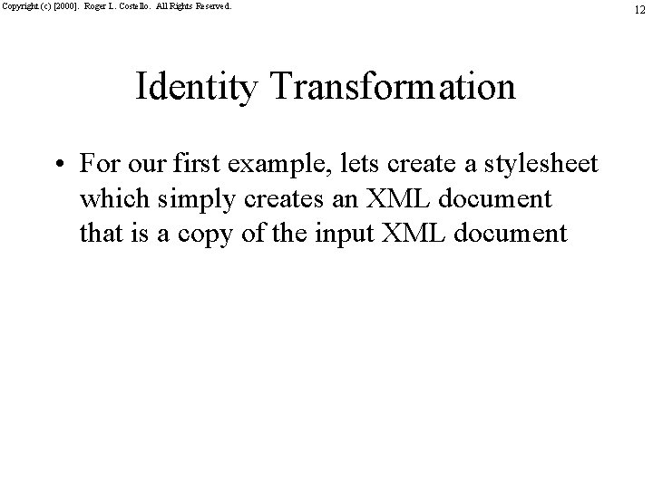 Copyright (c) [2000]. Roger L. Costello. All Rights Reserved. Identity Transformation • For our