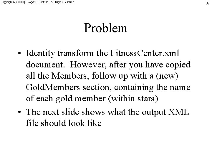Copyright (c) [2000]. Roger L. Costello. All Rights Reserved. 32 Problem • Identity transform