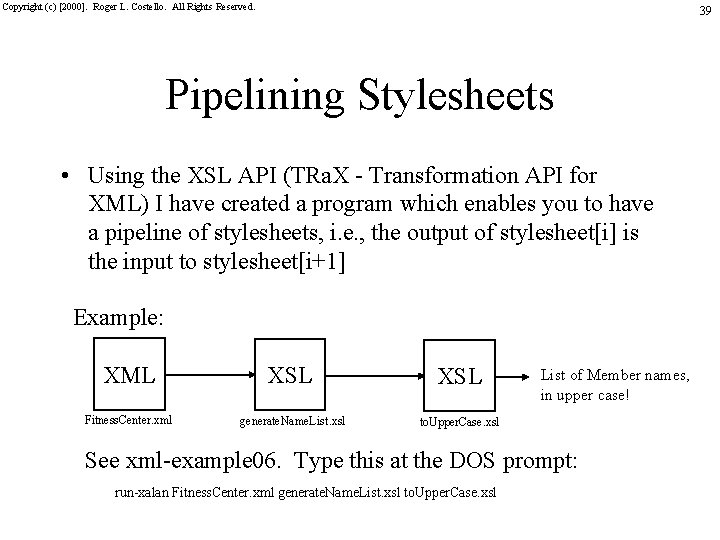 Copyright (c) [2000]. Roger L. Costello. All Rights Reserved. 39 Pipelining Stylesheets • Using