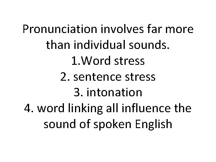 Pronunciation involves far more than individual sounds. 1. Word stress 2. sentence stress 3.