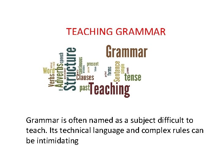 TEACHING GRAMMAR Grammar is often named as a subject difficult to teach. Its technical