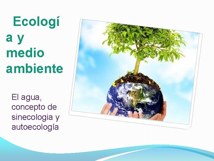 Ecologí ay medio ambiente El agua, concepto de sinecologia y autoecología 