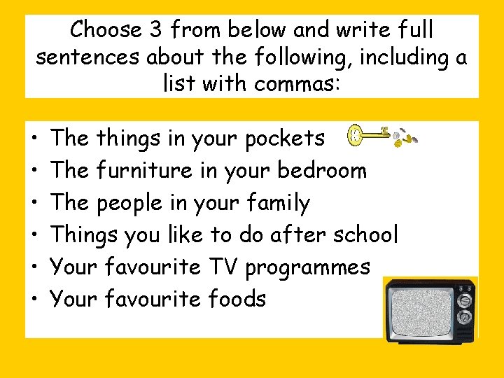 Choose 3 from below and write full sentences about the following, including a list