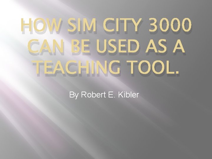 HOW SIM CITY 3000 CAN BE USED AS A TEACHING TOOL. By Robert E.