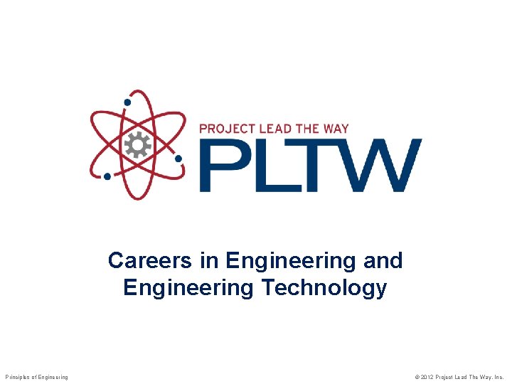 Careers in Engineering and Engineering Technology Principles of Engineering © 2012 Project Lead The