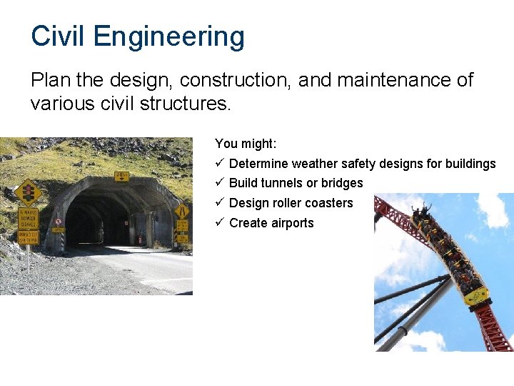 Civil Engineering Plan the design, construction, and maintenance of various civil structures. You might: