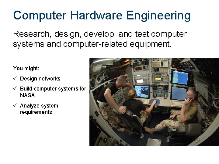Computer Hardware Engineering Research, design, develop, and test computer systems and computer-related equipment. You