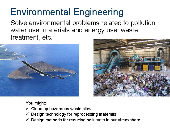 Environmental Engineering Solve environmental problems related to pollution, water use, materials and energy use,