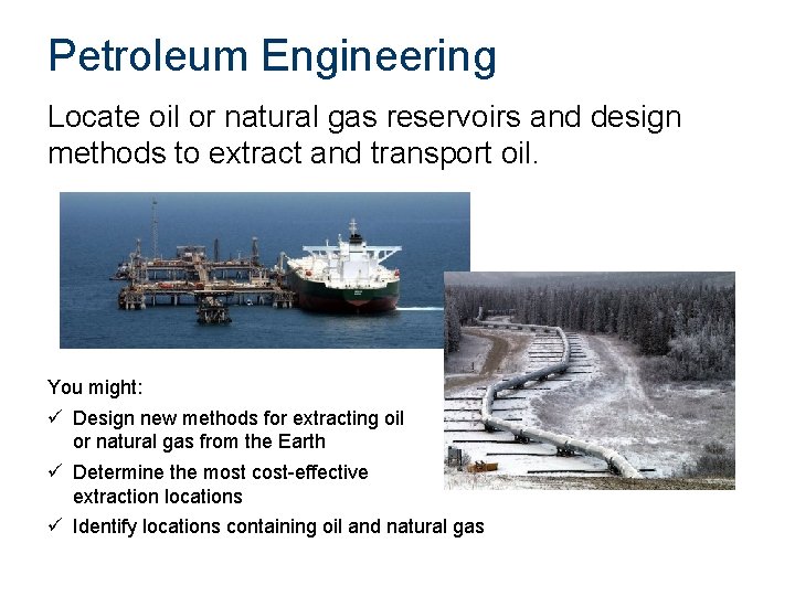 Petroleum Engineering Locate oil or natural gas reservoirs and design methods to extract and