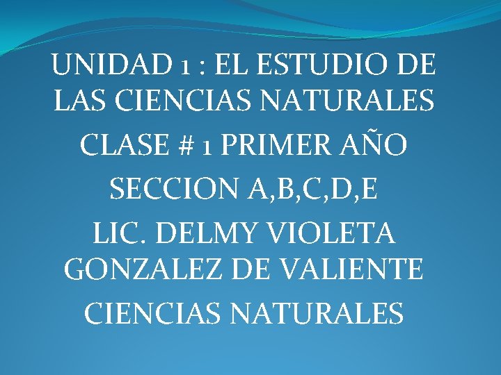 UNIDAD 1 : EL ESTUDIO DE LAS CIENCIAS NATURALES CLASE # 1 PRIMER AÑO