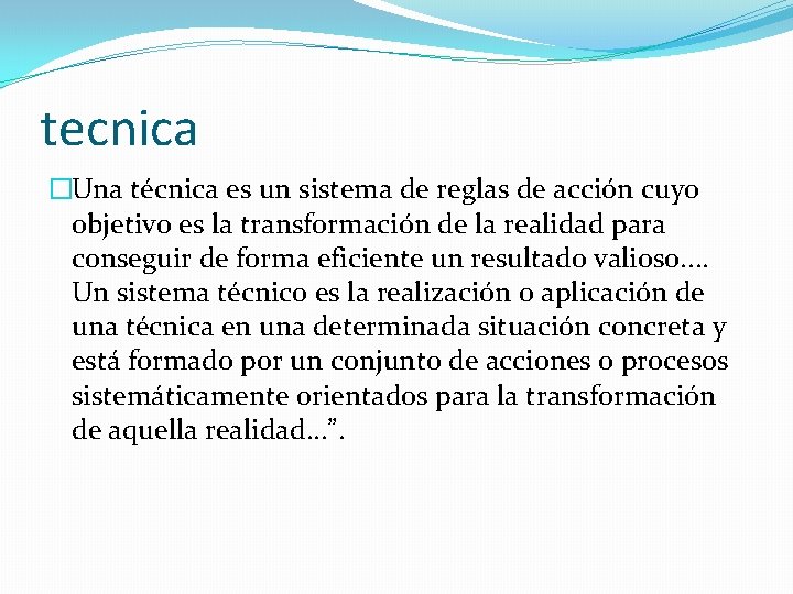 tecnica �Una técnica es un sistema de reglas de acción cuyo objetivo es la