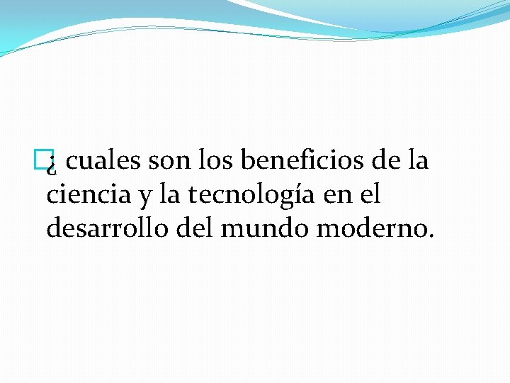 �¿ cuales son los beneficios de la ciencia y la tecnología en el desarrollo