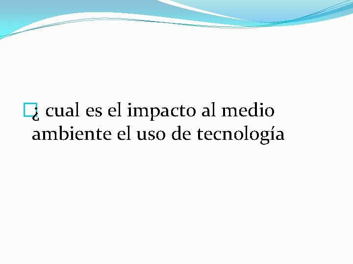 �¿ cual es el impacto al medio ambiente el uso de tecnología 