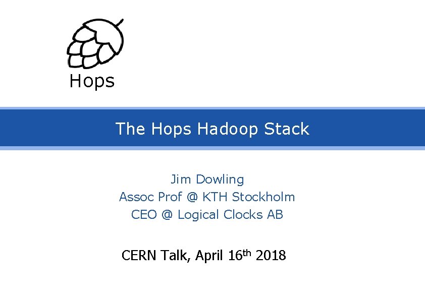 Hops The Hops Hadoop Stack Jim Dowling Assoc Prof @ KTH Stockholm CEO @