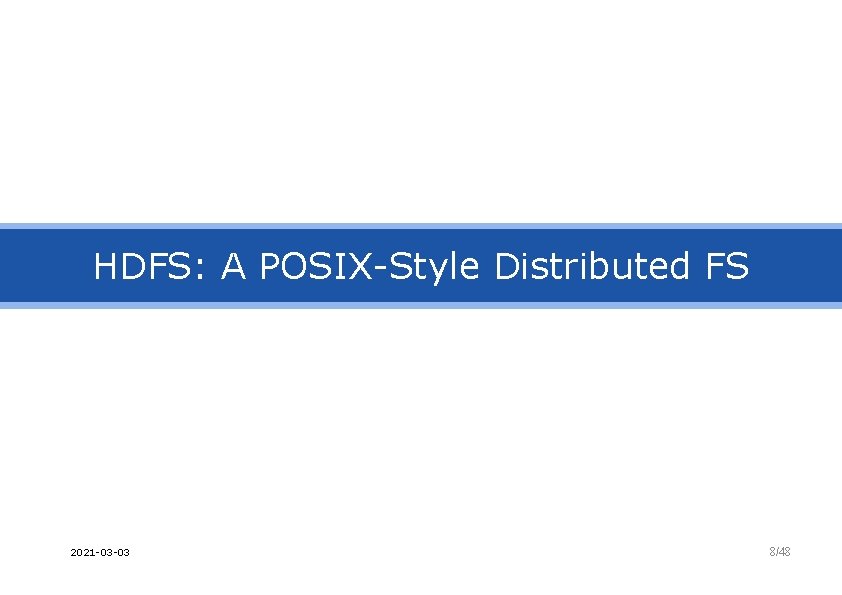 HDFS: A POSIX-Style Distributed FS 2021 -03 -03 8/48 