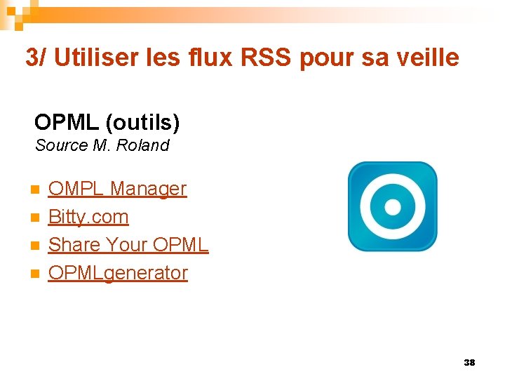 3/ Utiliser les flux RSS pour sa veille OPML (outils) Source M. Roland n