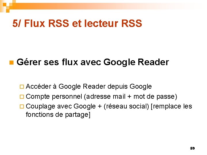 5/ Flux RSS et lecteur RSS n Gérer ses flux avec Google Reader ¨