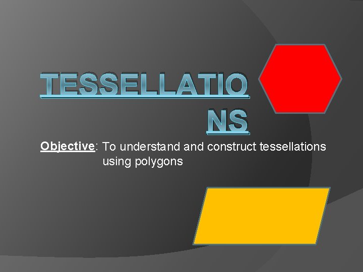 TESSELLATIO NS Objective: To understand construct tessellations using polygons 