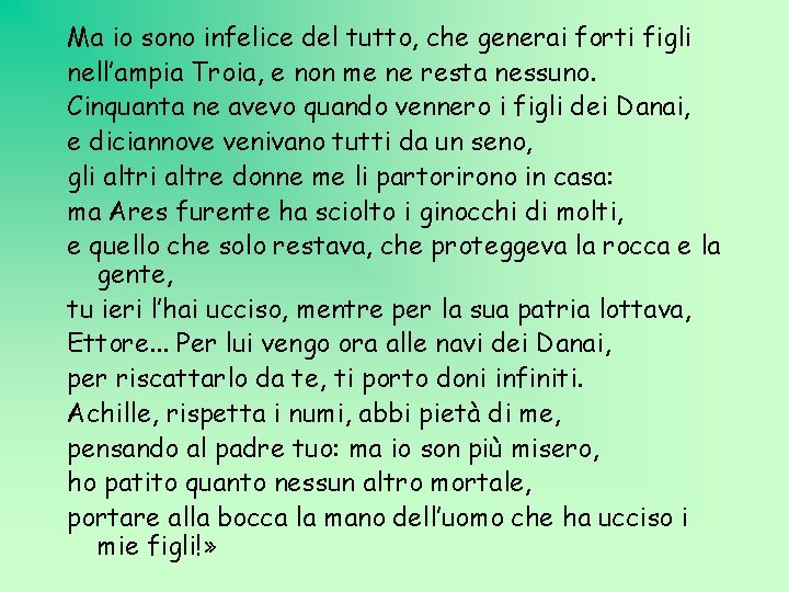 Ma io sono infelice del tutto, che generai forti figli nell’ampia Troia, e non