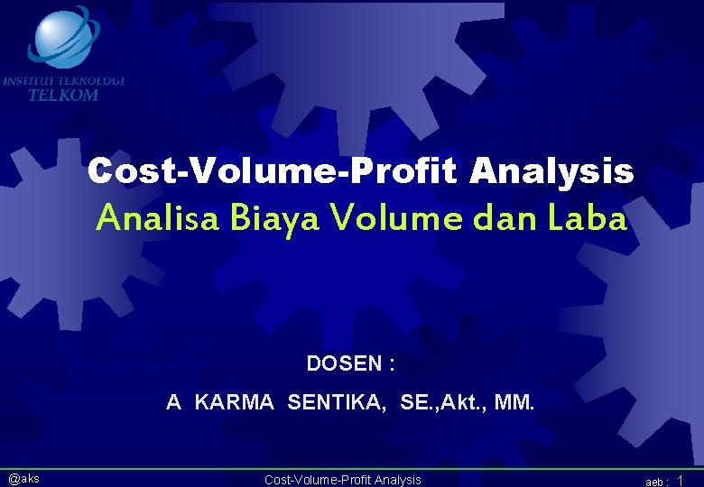 Cost-Volume-Profit Analysis Analisa Biaya Volume dan Laba DOSEN : A KARMA SENTIKA, SE. ,